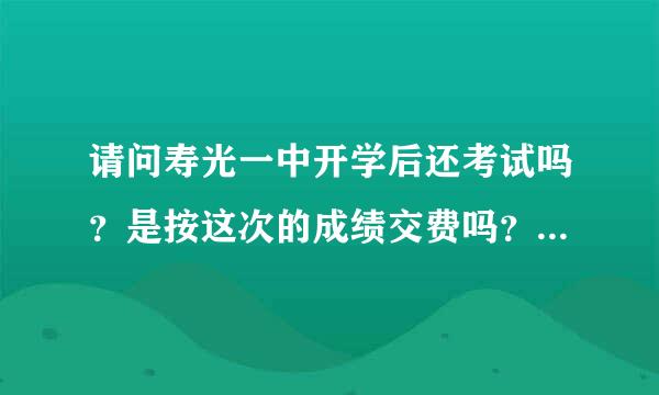 请问寿光一中开学后还考试吗？是按这次的成绩交费吗？具体情况怎样可以说未操亲说吗？