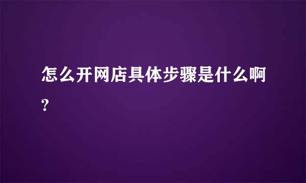 怎么开网店具体步骤是什么啊?