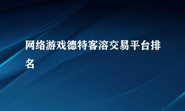 网络游戏德特客溶交易平台排名