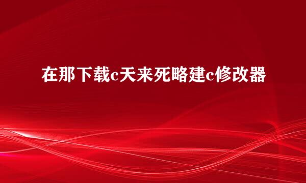 在那下载c天来死略建c修改器