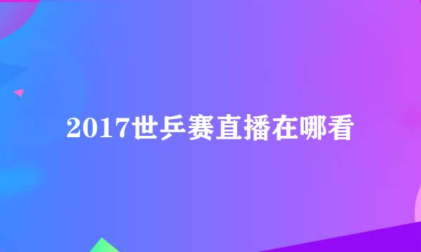 2017世乒赛直播在哪看