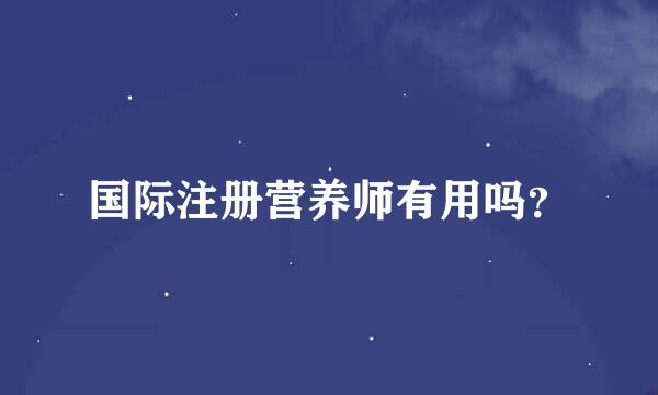 国际注册营养师有用吗？