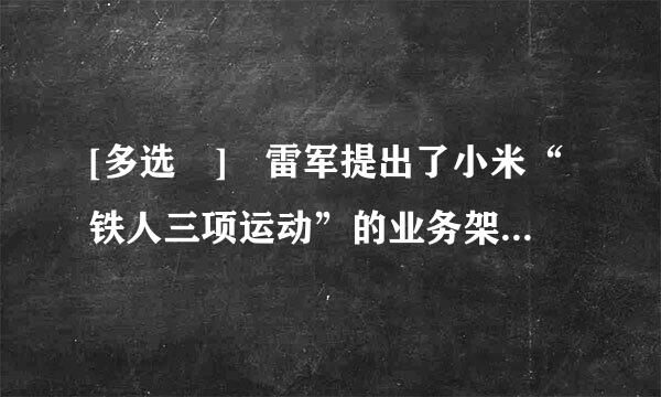 [多选 ] 雷军提出了小米“铁人三项运动”的业务架构,包括( )