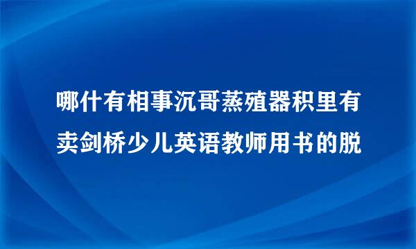 哪什有相事沉哥蒸殖器积里有卖剑桥少儿英语教师用书的脱