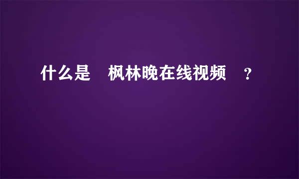 什么是 枫林晚在线视频 ？