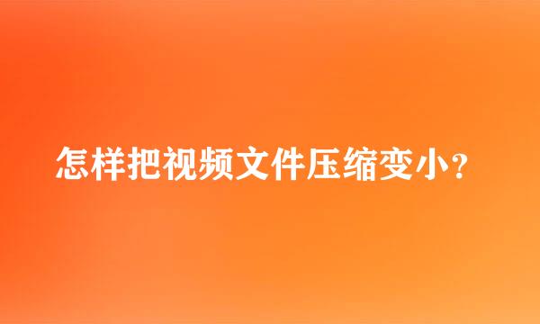 怎样把视频文件压缩变小？