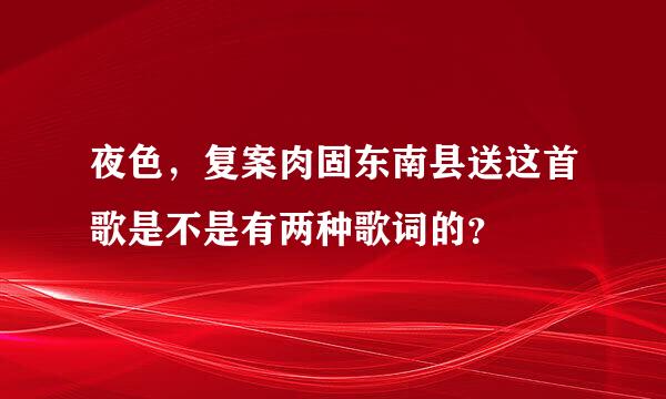 夜色，复案肉固东南县送这首歌是不是有两种歌词的？