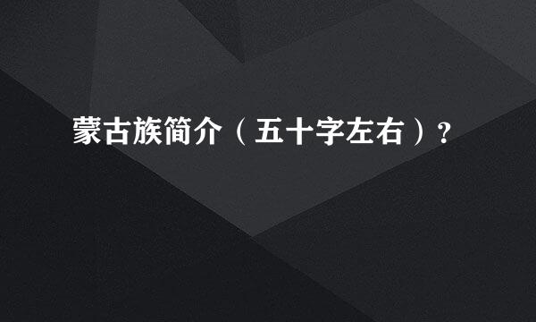 蒙古族简介（五十字左右）？