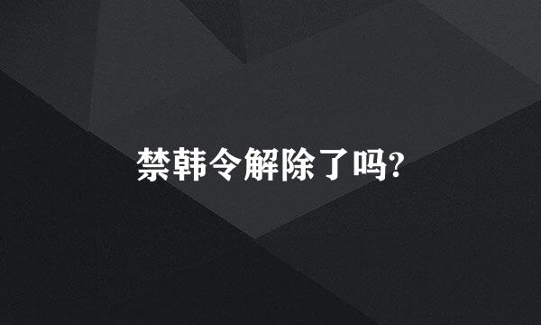 禁韩令解除了吗?