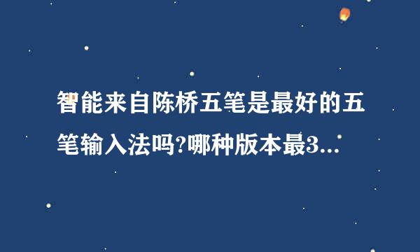 智能来自陈桥五笔是最好的五笔输入法吗?哪种版本最360问答好?