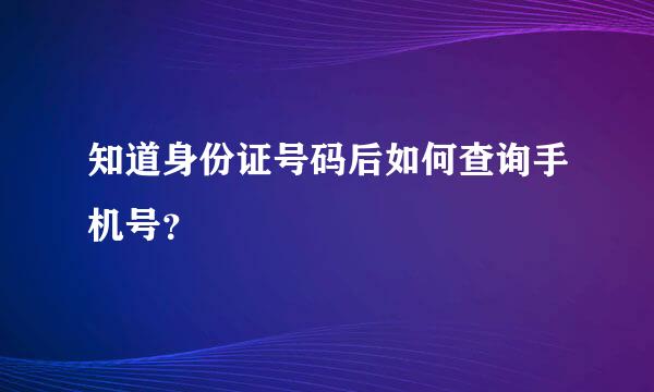 知道身份证号码后如何查询手机号？