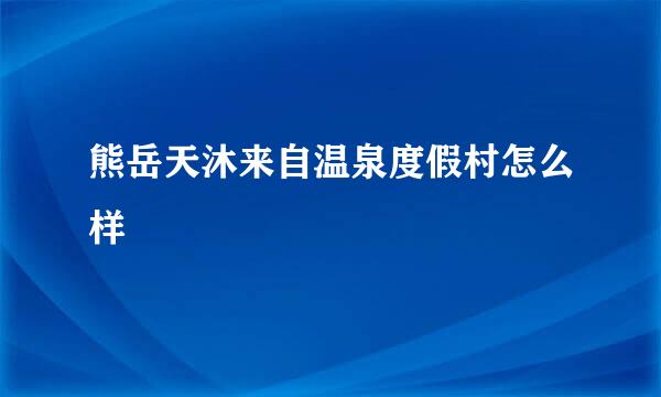 熊岳天沐来自温泉度假村怎么样