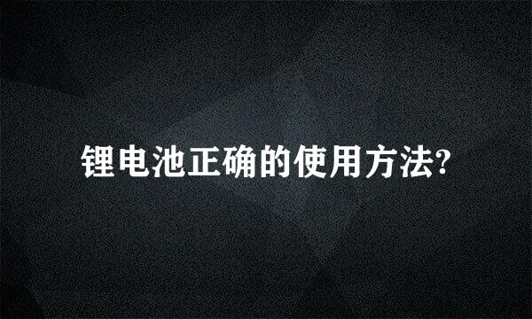 锂电池正确的使用方法?