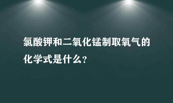 氯酸钾和二氧化锰制取氧气的化学式是什么？