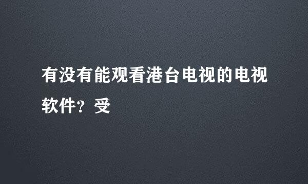 有没有能观看港台电视的电视软件？受