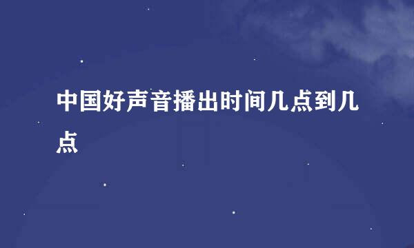 中国好声音播出时间几点到几点