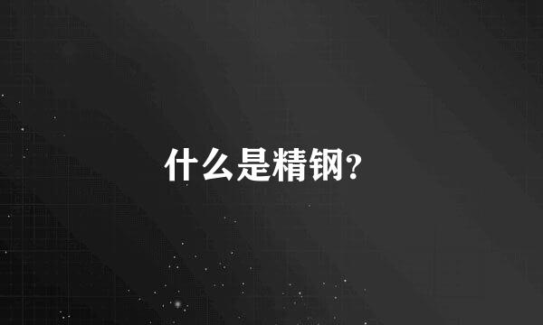 什么是精钢？