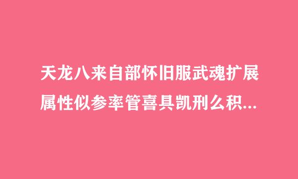 天龙八来自部怀旧服武魂扩展属性似参率管喜具凯刑么积规升级数量