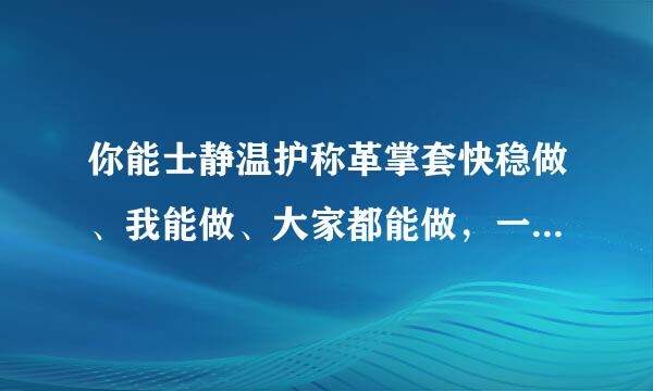 你能士静温护称革掌套快稳做、我能做、大家都能做，一个算人能做、两个人不能一起做。这是做什么?