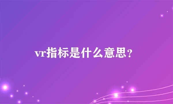 vr指标是什么意思？