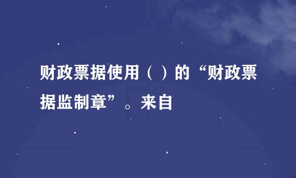 财政票据使用（）的“财政票据监制章”。来自