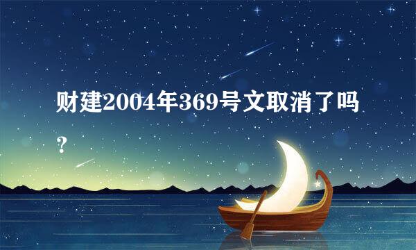 财建2004年369号文取消了吗？