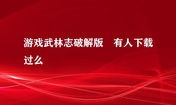 游戏武林志破解版 有人下载过么