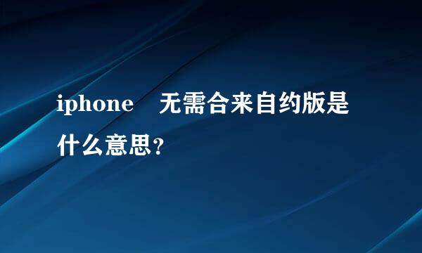 iphone 无需合来自约版是什么意思？