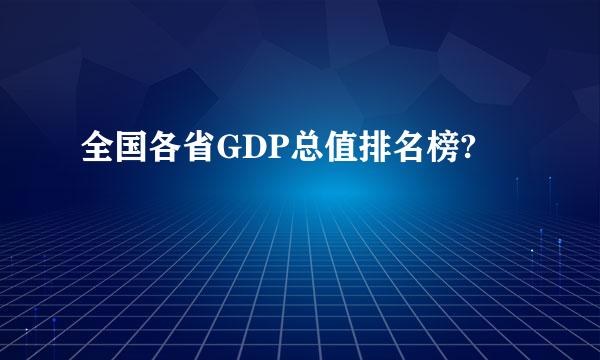 全国各省GDP总值排名榜?