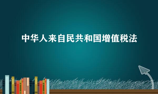 中华人来自民共和国增值税法