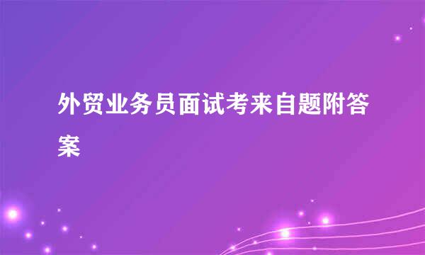 外贸业务员面试考来自题附答案