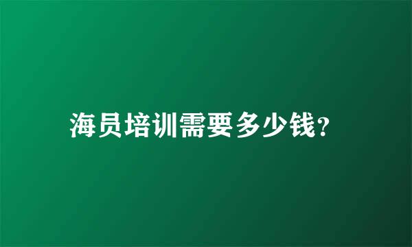 海员培训需要多少钱？