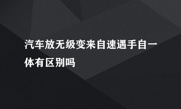 汽车放无级变来自速遇手自一体有区别吗