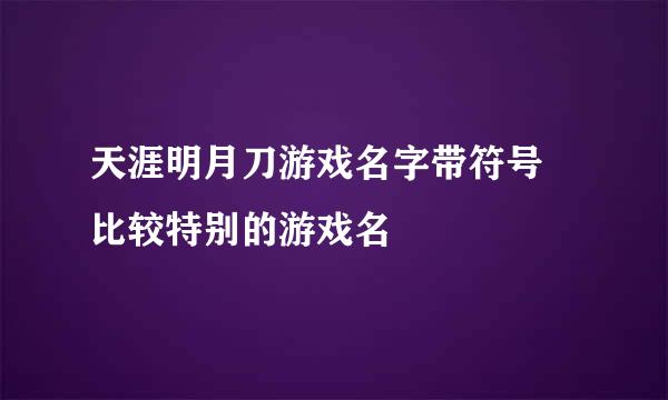 天涯明月刀游戏名字带符号 比较特别的游戏名