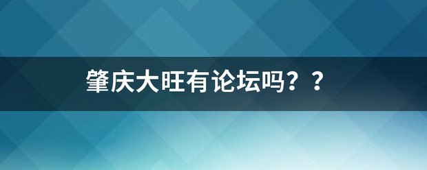 肇庆大旺有论坛吗？？