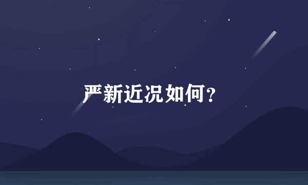 严新近况如何？