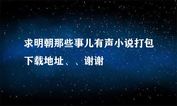 求明朝那些事儿有声小说打包下载地址、、谢谢