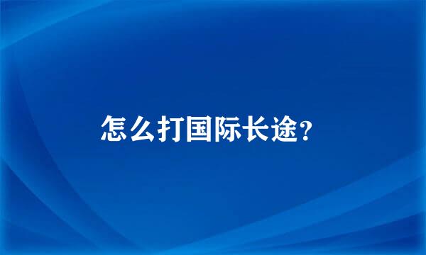 怎么打国际长途？