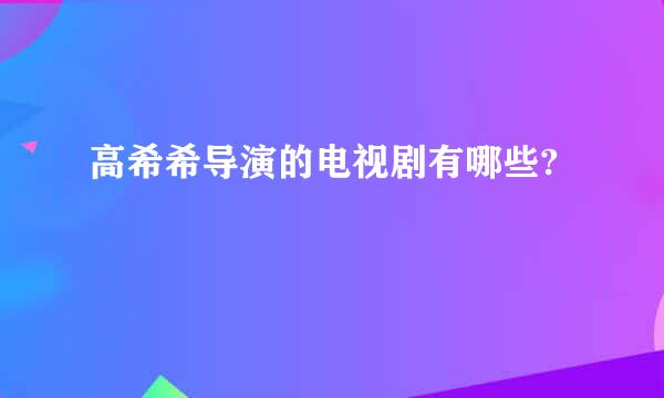 高希希导演的电视剧有哪些?