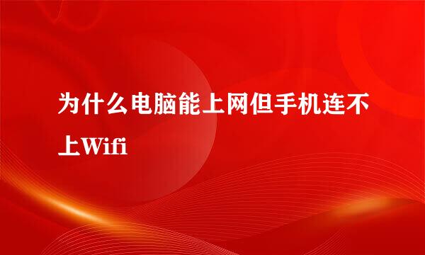 为什么电脑能上网但手机连不上Wifi