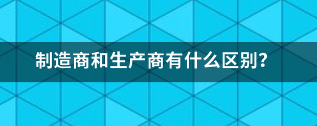 制造商和生产商有来自什么区别？