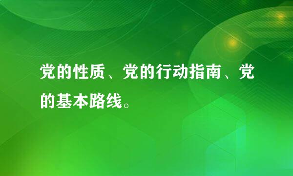 党的性质、党的行动指南、党的基本路线。