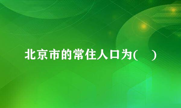 北京市的常住人口为( )