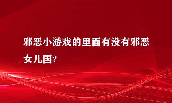 邪恶小游戏的里面有没有邪恶女儿国?