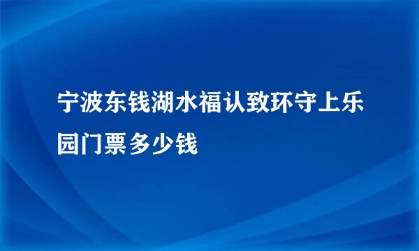 宁波东钱湖水福认致环守上乐园门票多少钱