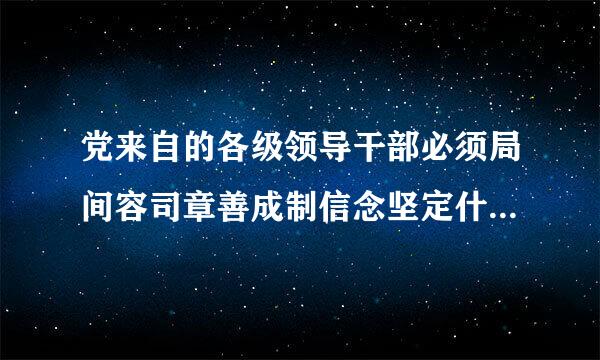 党来自的各级领导干部必须局间容司章善成制信念坚定什么模范的履行党章所规定的党员的