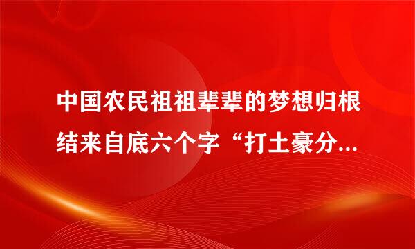 中国农民祖祖辈辈的梦想归根结来自底六个字“打土豪分田地”。( )