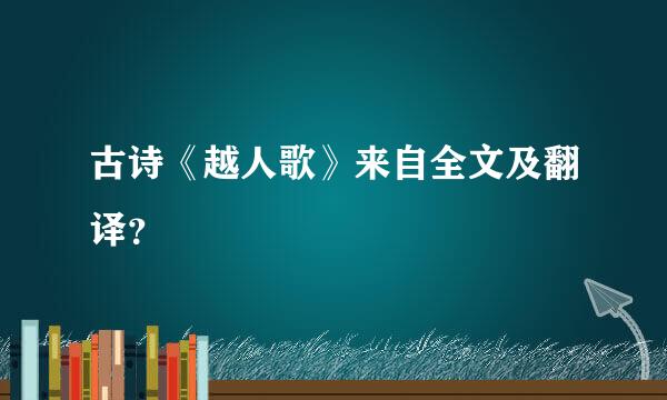 古诗《越人歌》来自全文及翻译？