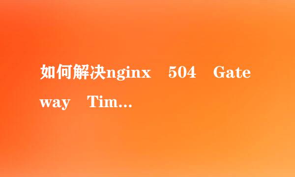 如何解决nginx 504 Gateway Time-out错误