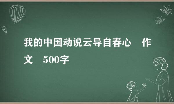 我的中国动说云导自春心 作文 500字